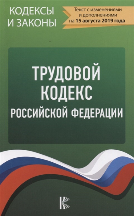 

Трудовой Кодекс Российской Федерации на 15 августа 2019 года