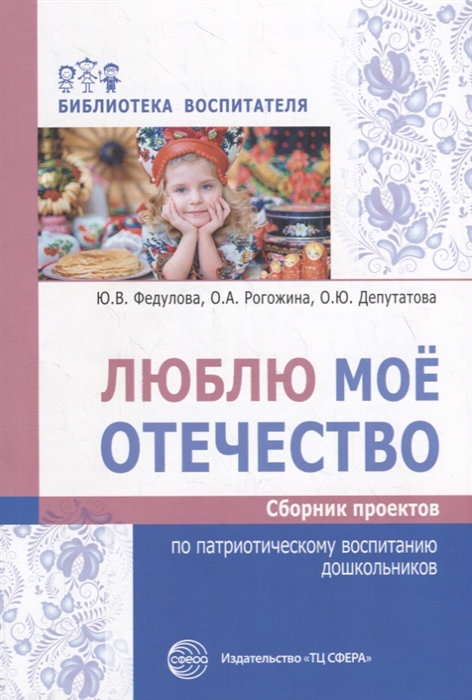 

Люблю мое отечество Сборник проектов по патриотическому воспитанию дошкольников