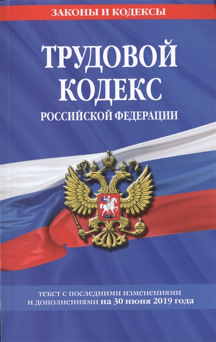 

Трудовой кодекс Российской Федерации Текст с последними изменениями и дополнениями на 30 июня 2019 года