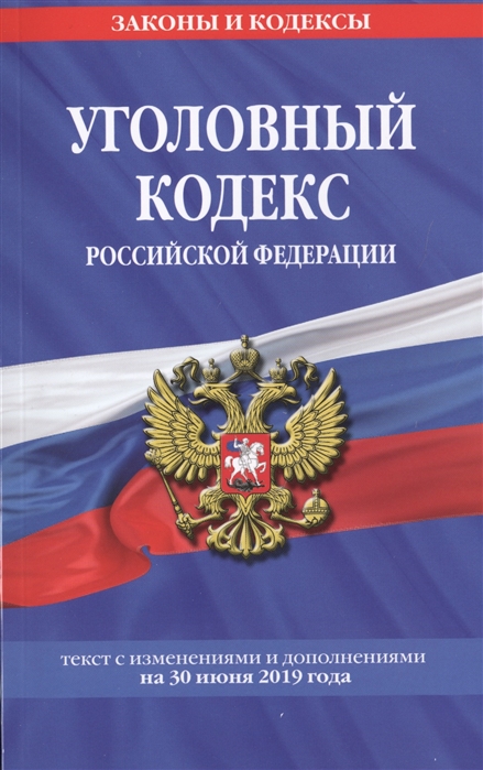 

Уголовный кодекс Российской Федерации Текст с последними изменениями и дополнениями на 30 июня 2019 года