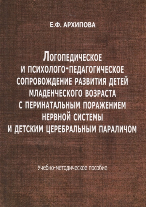 Логопедическое и психолого-педагогическое сопровождение развития детей младенческого возраста с перинатальным поражением нервной системы и детским церебральным параличом Учебно-методическое пособие