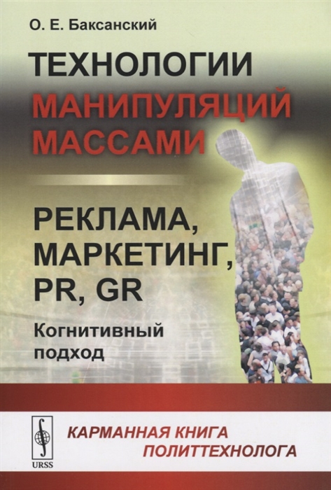 Баксанский О. - Технологии манипуляций массами реклама маркетинг PR GR когнитивный подход Карманная книга политтехнолога