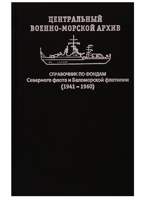 Центральный военно-морской архив Справочник по фондам Северного флота и Беломорской флотилии 1941-1960