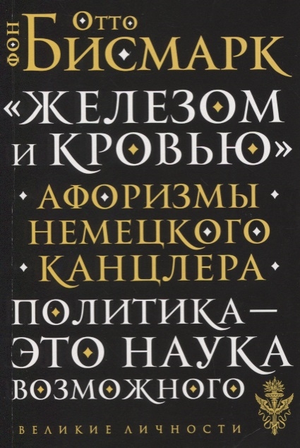 

Железом и кровью Афоризмы немецкого канцлера Политика - это наука возможного