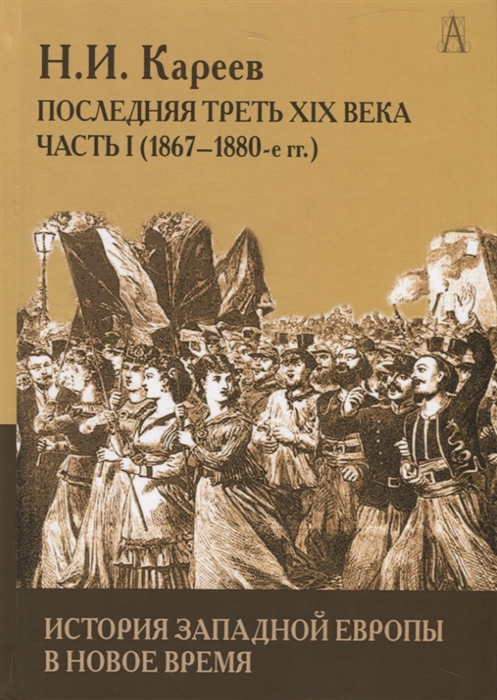 Кареев Н. - История Западной Европы в Новое время Развитие культурных и социальных отношений Последняя треть XIX века Часть 1 1867-1880-е гг