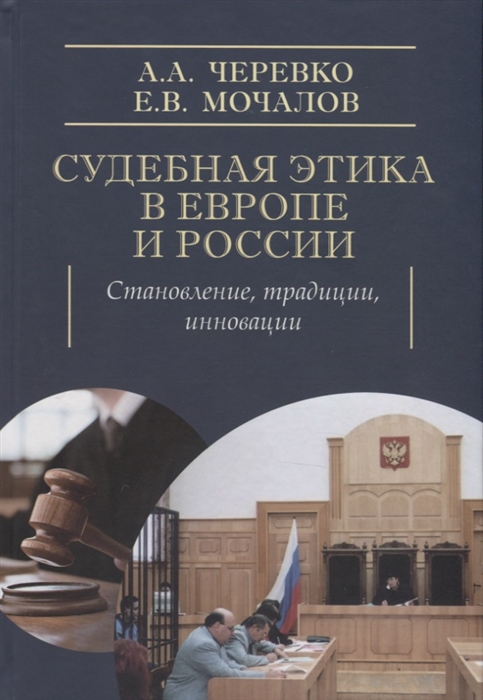 Черевко А., Мочалов Е. - Судебная этика в Европе и России становление традиции инновации Монография