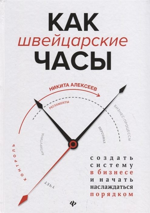 Алексеев Н. - Как швейцарские часы Создать систему в бизнесе и начать наслаждаться порядком