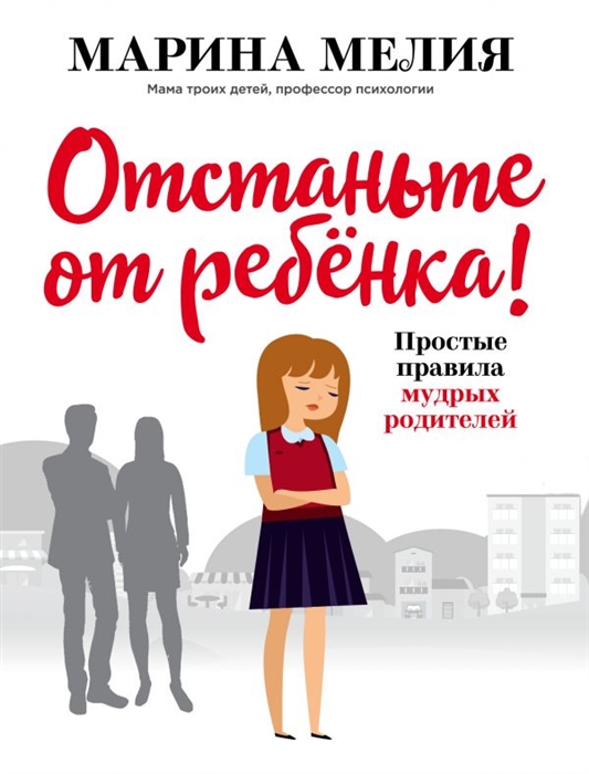 

Отстаньте от ребенка Простые правила мудрых родителей