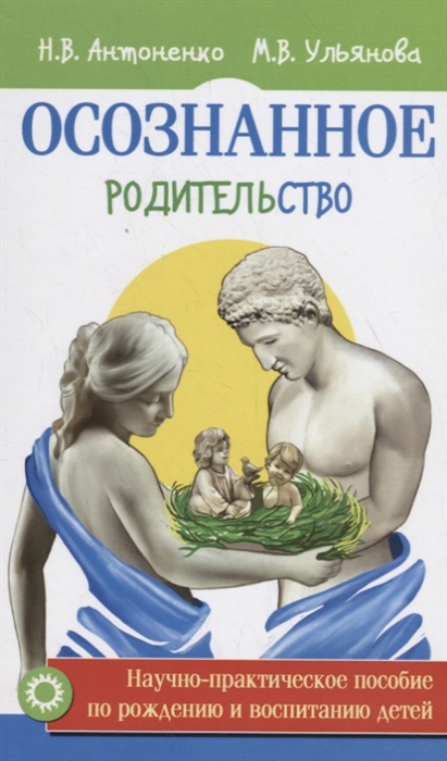 Антоненко Н., Ульянова М. - Осознанное родительство Научно-практическое пособие по рождению и воспитанию детей