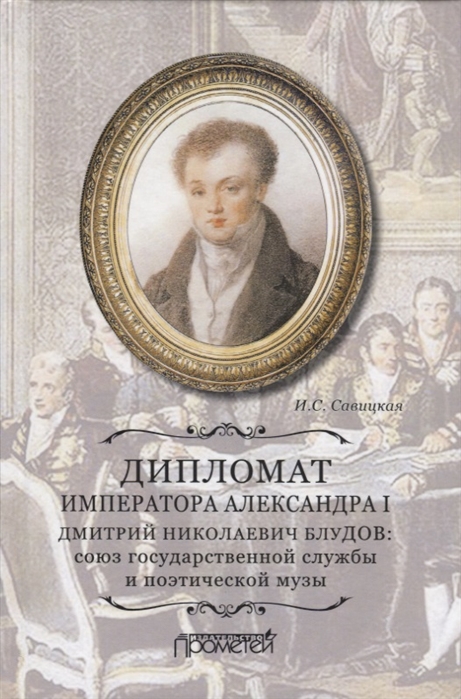 

Дипломат императора Александра I Дмитрий Николаевич Блудов союз государственной службы и поэтической музы