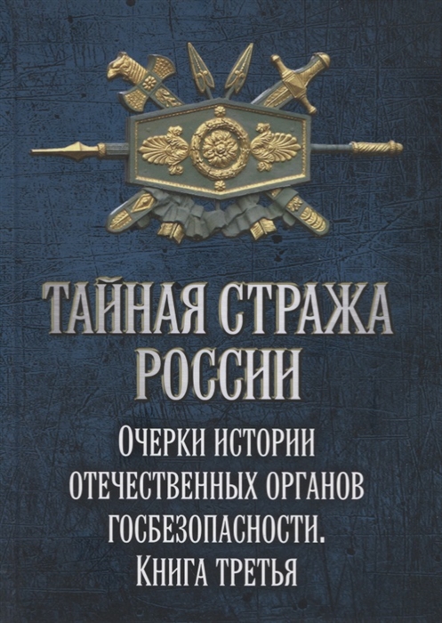 

Тайная стража России Очерки истории отечественных органов госбезопасности Книга 3