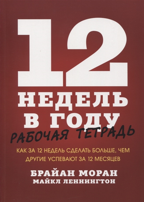 

12 недель в году Рабочая тетрадь Как за 12 недель сделать больше чем другие успевают за 12 месяцев