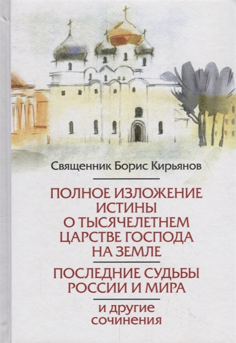 

Полное изложение истины о Тысячелетнем Царстве Господа на Земле Последние судьбы России и мира и другие сочинения