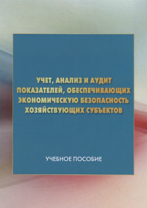 

Учет анализ и аудит показателей обеспечивающих экономическую безопасность хозяйствующих субъектов Учебное пособие