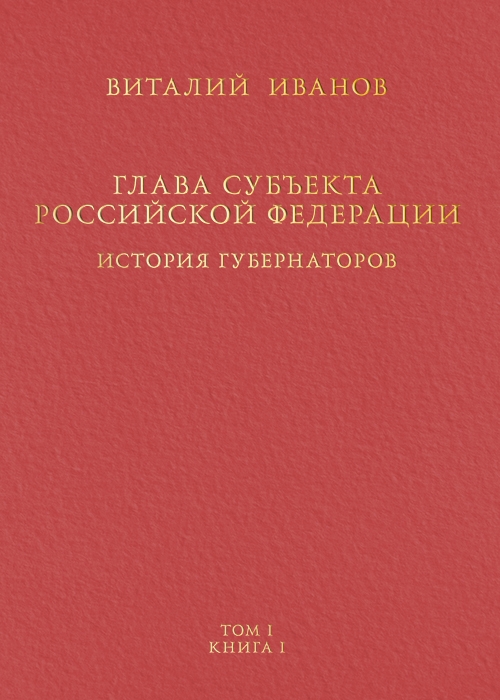 

Глава субъекта Российской Федерации Историческое юридическое и политическое исследование История губернаторов Том I Книга I