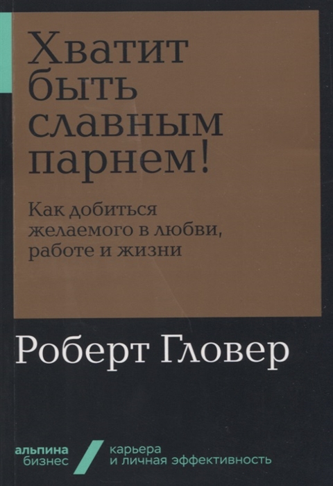 

Хватит быть славным парнем Как добиться желаемого в любви работе и жизни