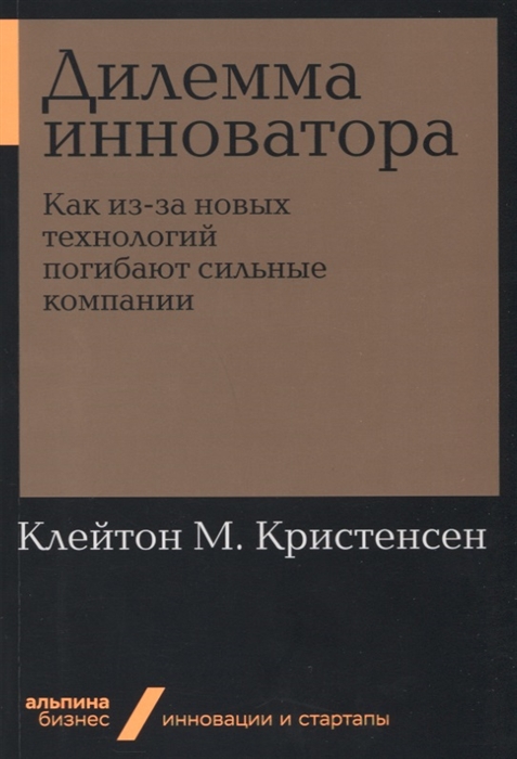 

Дилемма инноватора Как из-за новых технологий погибают сильные компании