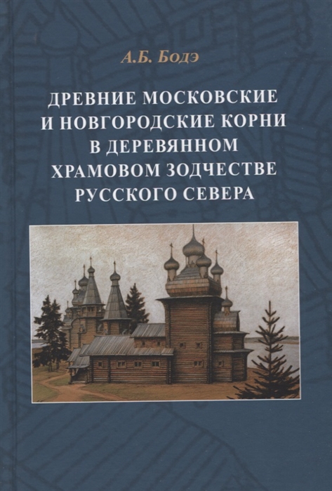 

Древние московские и новгородские корни в деревянном храмовом зодчестве Русского Севера