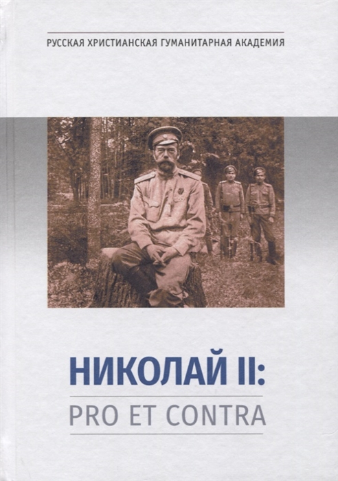 Николай II Pro et Contra Личность и деятельность императора Николая II в оценке русских мыслителей и исследователей Антология