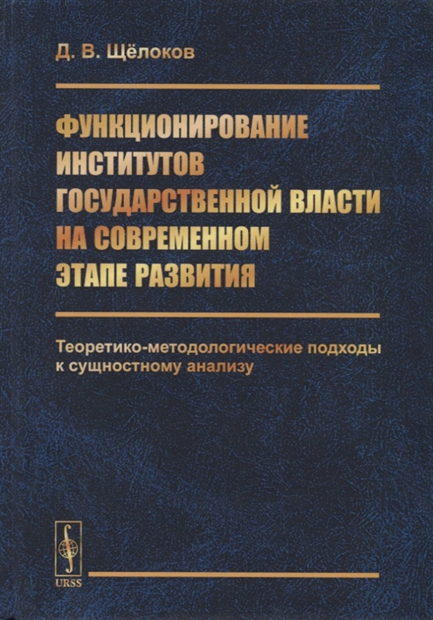 

Функционирование институтов государственной власти на современном этапе развития Теоретико-методологические подходы к сущностному анализу