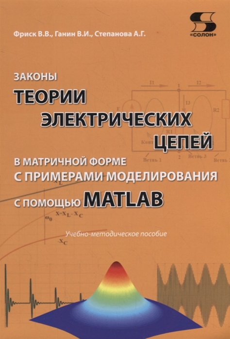 Фриск В., Ганин В., Степанова А. - Законы теории электрических цепей в матричной форме с примерами моделирования с помощью MATLAB Учебно-методическое пособие