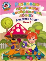 Развиваю мышление, воображение, логику: для детей 2-3 лет. Часть 2 Развиваю мышление, воображение, логику: для детей 2-3 лет. Часть 2