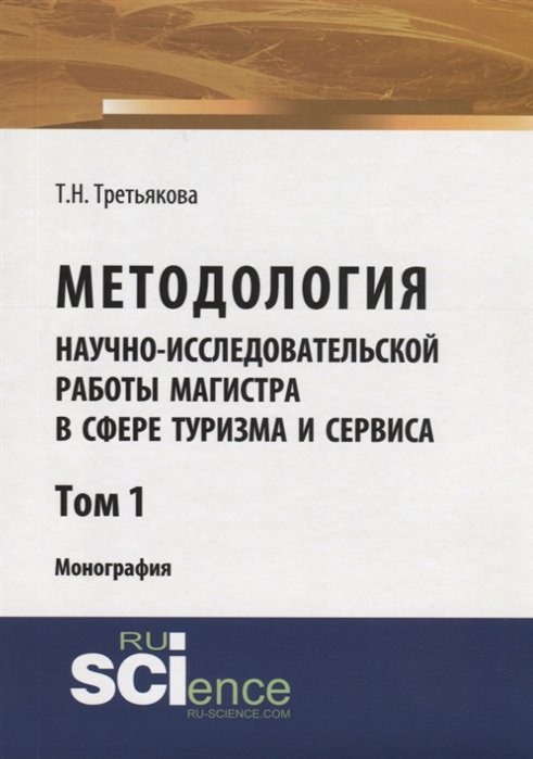 Третьякова Т. - Методология научно-исследовательской работы магистра в сфере туризма и сервиса Монография Том 1