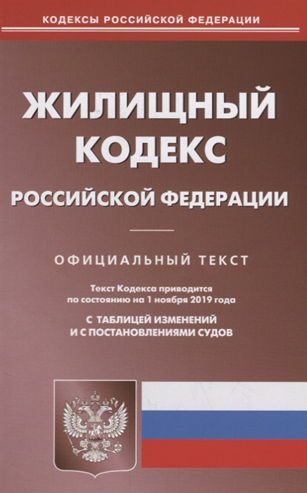 

Жилищный кодекс Российской Федерации Официальный текст Текст кодекса приводится на 1 ноября 2019 года с таблицей изменений и с постановлениями судов