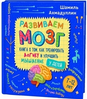 Развиваем мозг. Книга о том, как тренировать логику и улучшить мышление у детей 7-12 лет Развиваем мозг. Книга о том, как тренировать логику и улучшить мышление у детей 7-12 лет
