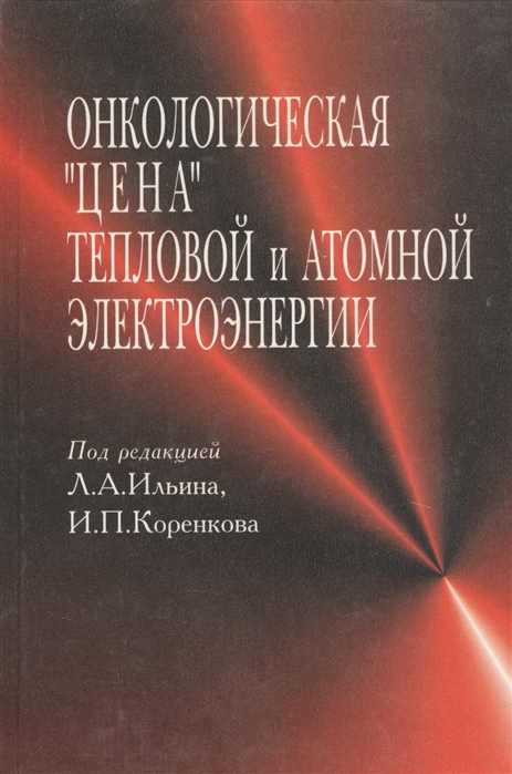 Ильин Л., Книжников В., Шандала Н. и др. - Онкологическая цена тепловой и атомной электроэнергии