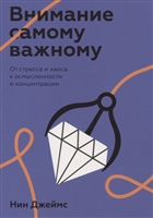 Внимание самому важному. От стресса и хаоса к осмысленности и концентрации Внимание самому важному. От стресса и хаоса к осмысленности и концентрации