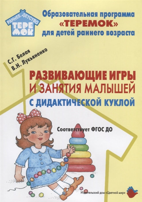 Белая С.,Лукьяненко В. - Развивающие игры и занятия малышей с дидактической куклой на основе авторской технологии Методическое пособие для реализации образовательной программы Теремок для детей от 2 месяцев до 3 лет