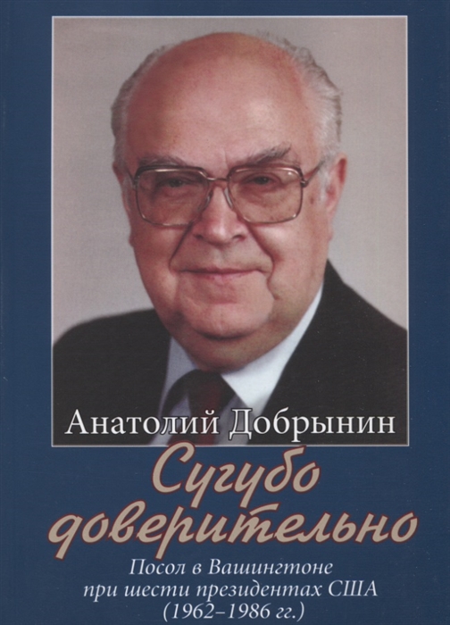 

Сугубо доверительно Посол в Вашингтоне при шести президентах США 1962 1986 гг