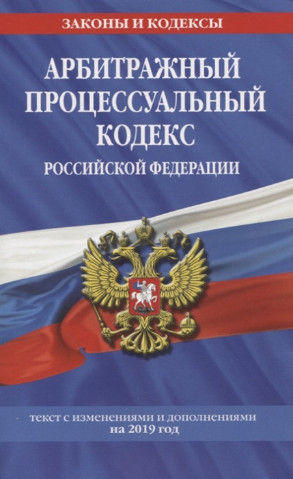 

Арбитражный процессуальный кодекс Российской Федерации Текст с изменениями и дополнениями на 2019 год