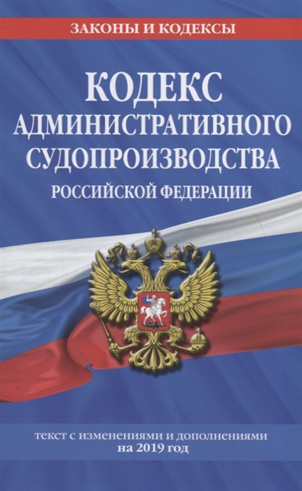 

Кодекс административного судопроизводства Российской Федерации Текст с изменениями и дополнениями на 2019 год