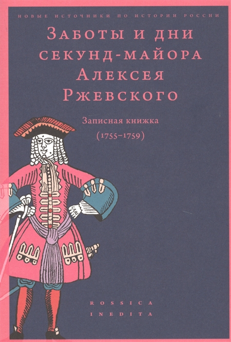 

Заботы и дни секунд-майора Алексея Ржевского Записная книжка 1755-1759
