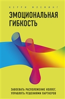 Эмоциональная гибкость. Завоевать расположение коллег, управлять решениями партнеров Эмоциональная гибкость. Завоевать расположение коллег, управлять решениями партнеров