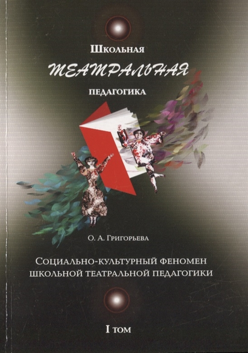 

Школьная театральная педагогика Социально-культурный феномен школьной театральной педагогики I том