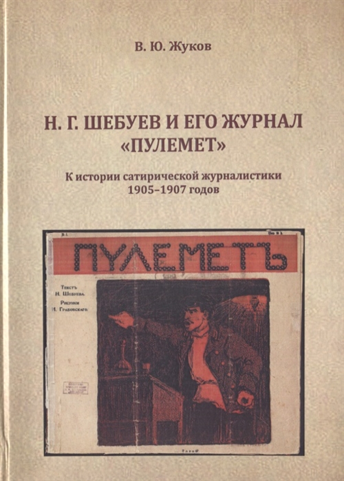 Н Г Шебуев и его журнал Пулемет К истории сатиристической журналистики 1905-1907 годов Монография