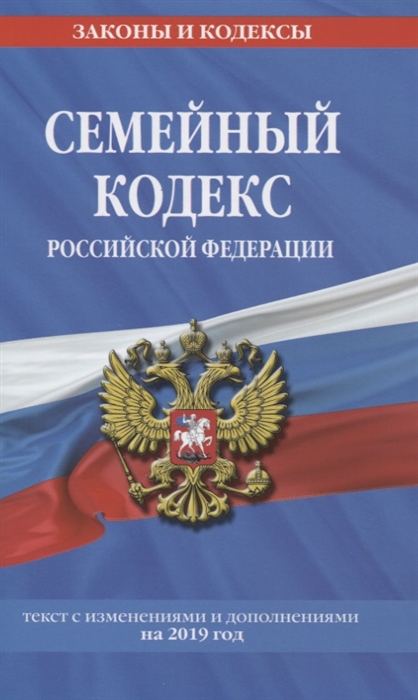 

Семейный кодекс Российской Федерации Текст с изменениями и дополнениями на 2019 год