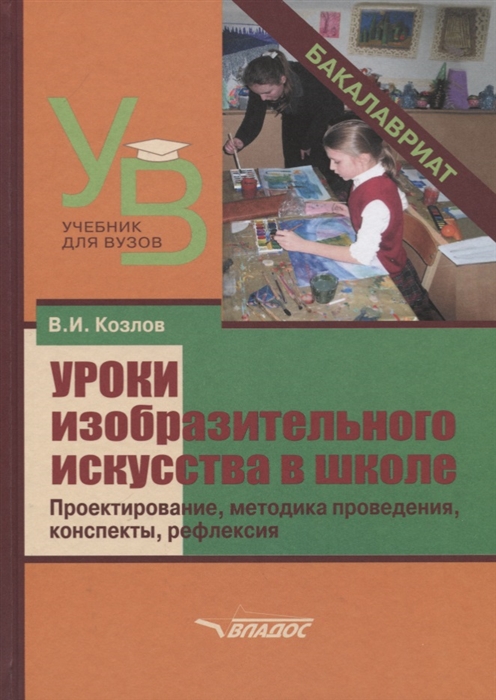 Козлов В. - Уроки изобразительного искусства в школе Проектирование методика поведения конспекты рефлексия Учебное пособие для студентов учреждений высшего образования обучающихся по направлению подготовки Педагогическое образование