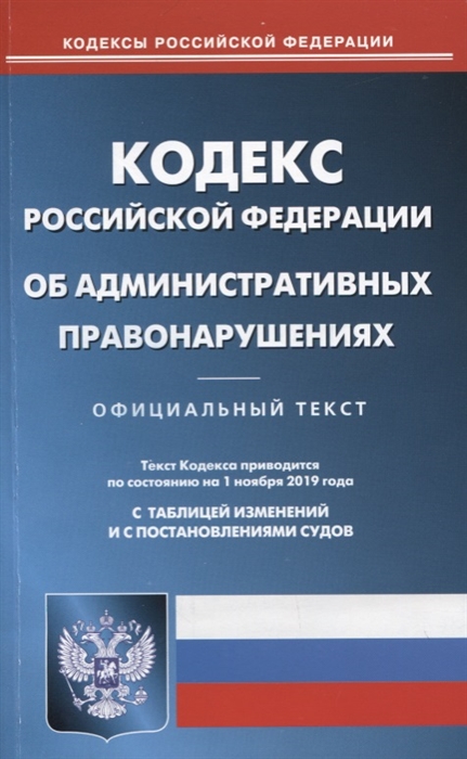 

Кодекс Российской Федерации об административных правонарушениях Официальный текст Текст Кодекса приводится по состоянию на 1 ноября 2019 года С таблицей изменений и постановлениями судов