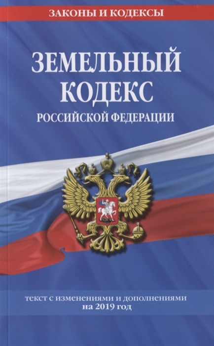 

Земельный кодекс Российской Федерации Текст с изменениями и дополнениями на 2019 год