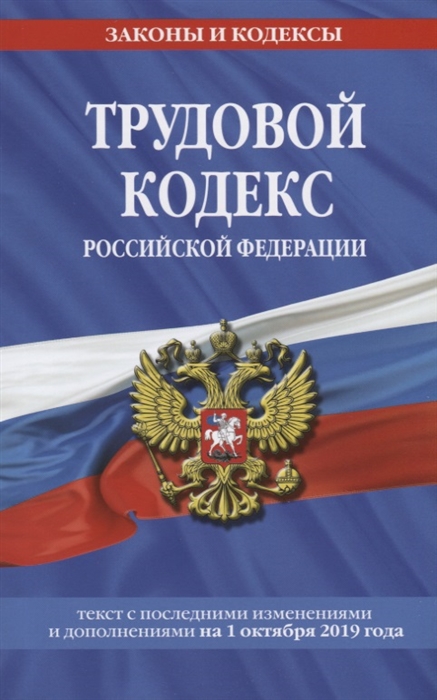

Трудовой кодекс Российской Федерации Текст с последними изменениями и дополнениями на 1 октября 2019 года