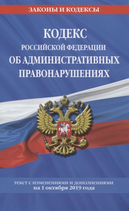 

Кодекс Российской Федерации об административных правонарушениях Текст с изменениями и дополнениями на 1 октября 2019 года