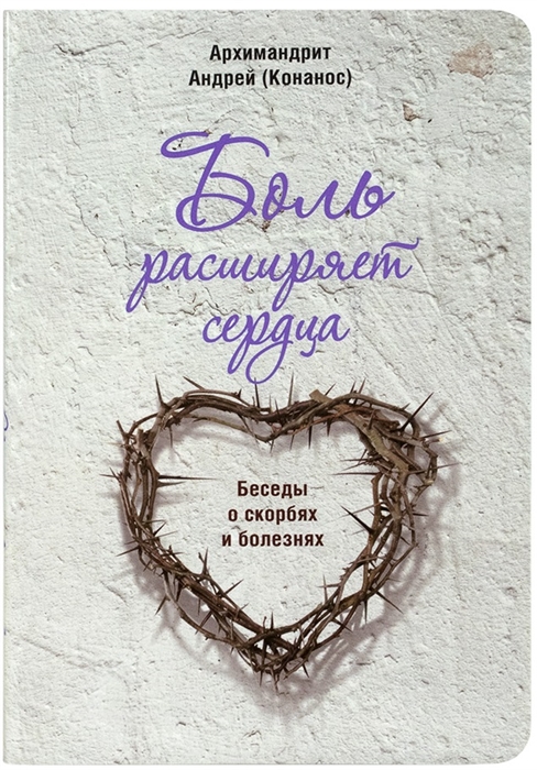 

Боль расширяет сердца. Беседы о скорбях и болезнях
