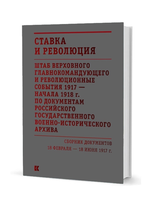 

Ставка и революция Штаб Верховного главнокомандующего и революционные события 1917 начала 1918 года по документам Российского государственного военно-исторического архива Сборник документов 18 февраля 18 июня 1917 В двух томах Том I