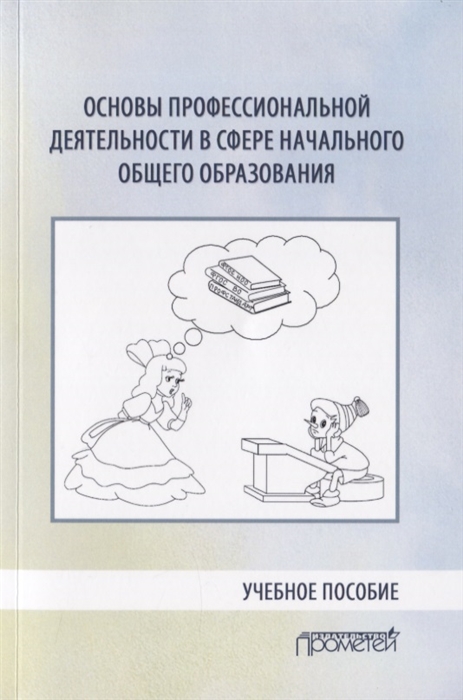 

Основы профессиональной деятельности в сфере начального общего образования Учебное пособие