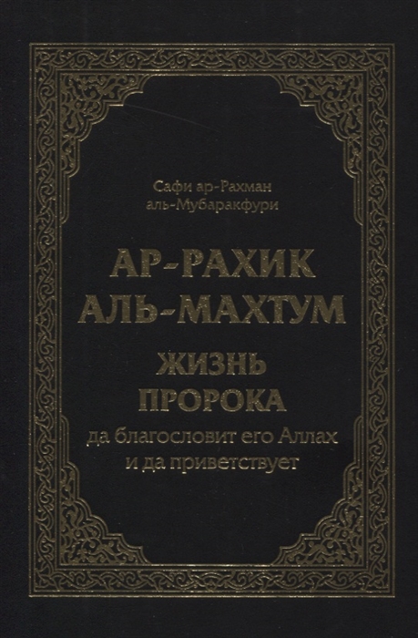 Рахик аль махтум. Жизнь пророка Мухаммада Мубаракфури. Сафи ар-Рахман Аль-Мубаракфури ар-Рахик Аль-махтум. Жизнеописание пророка Мухаммада Сафи ар Рахман Аль Мубаракфури. Мубаракфури жизнеописание пророка.