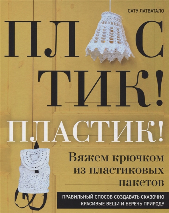 

Пластик Пластик Вяжем крючком из пластиковых пакетов Правильный способ создавать сказочно красивые вещи и беречь природу